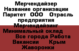 Мерчендайзер › Название организации ­ Паритет, ООО › Отрасль предприятия ­ Мерчендайзинг › Минимальный оклад ­ 28 000 - Все города Работа » Вакансии   . Крым,Жаворонки